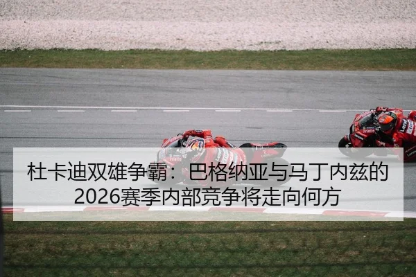 杜卡迪双雄争霸：巴格纳亚与马丁内兹的2026赛季内部竞争将走向何方